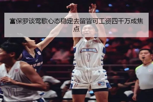 富保罗谈莺歌心态稳定去留皆可工资四千万成焦点